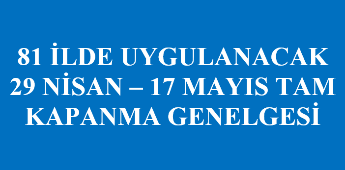 29 NİSAN 17 MAYIS TARİHLERİ ARASINDA UYULANACAK TAM KAPANMA GENELGESİ [27.04.2021]